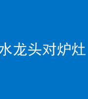 洛阳阴阳风水化煞一百零二—— 水龙头对炉灶