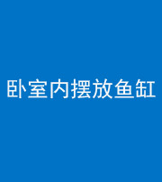 洛阳阴阳风水化煞一百四十七——卧室内摆放鱼缸